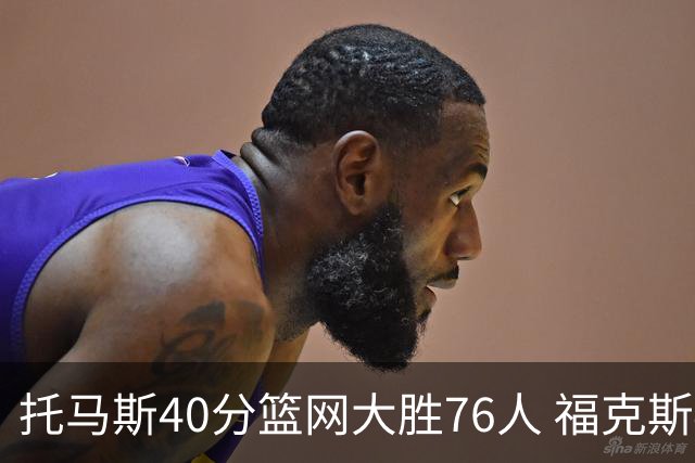 托马斯40分篮网大胜76人 福克斯41分国王屠牛